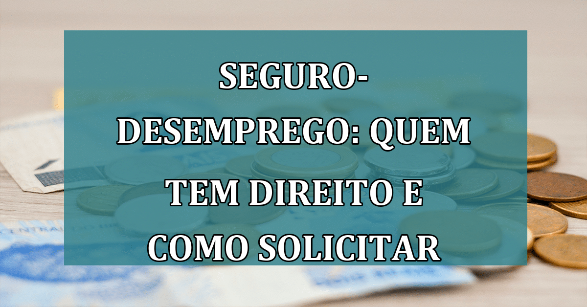 Seguro Desemprego Entenda Quem Tem Direito E Como Solicitar O