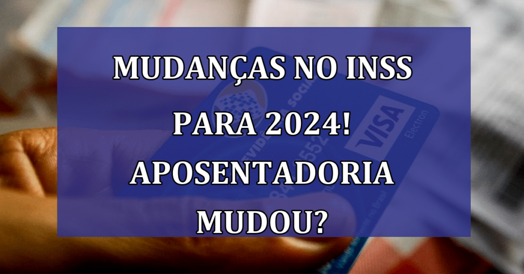 Mudanças Cruciais no INSS para 2024 Veja como se preparar para 2024