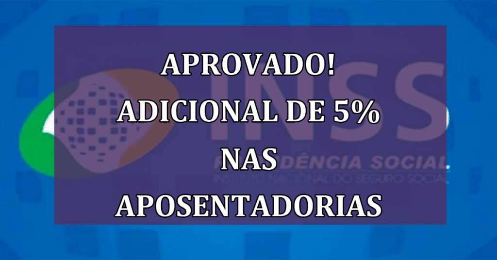 APROVADO! ADICIONAL DE 5% nas APOSENTADORIAS
