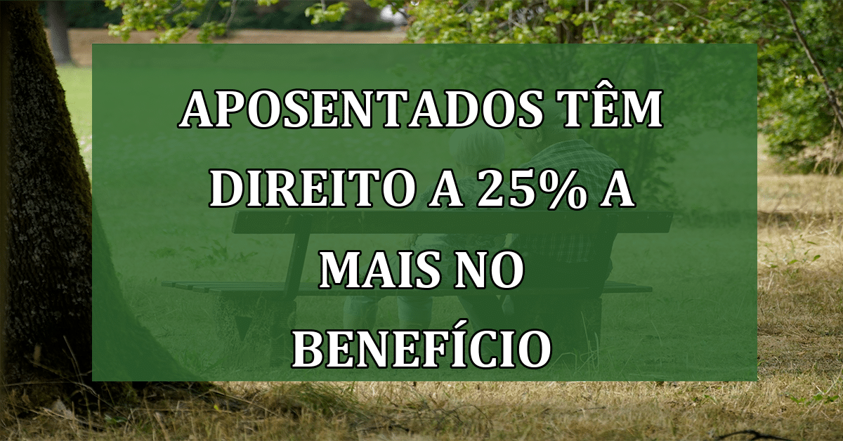 Aposentados têm direito a 25% a mais no benefício: descubra como ...