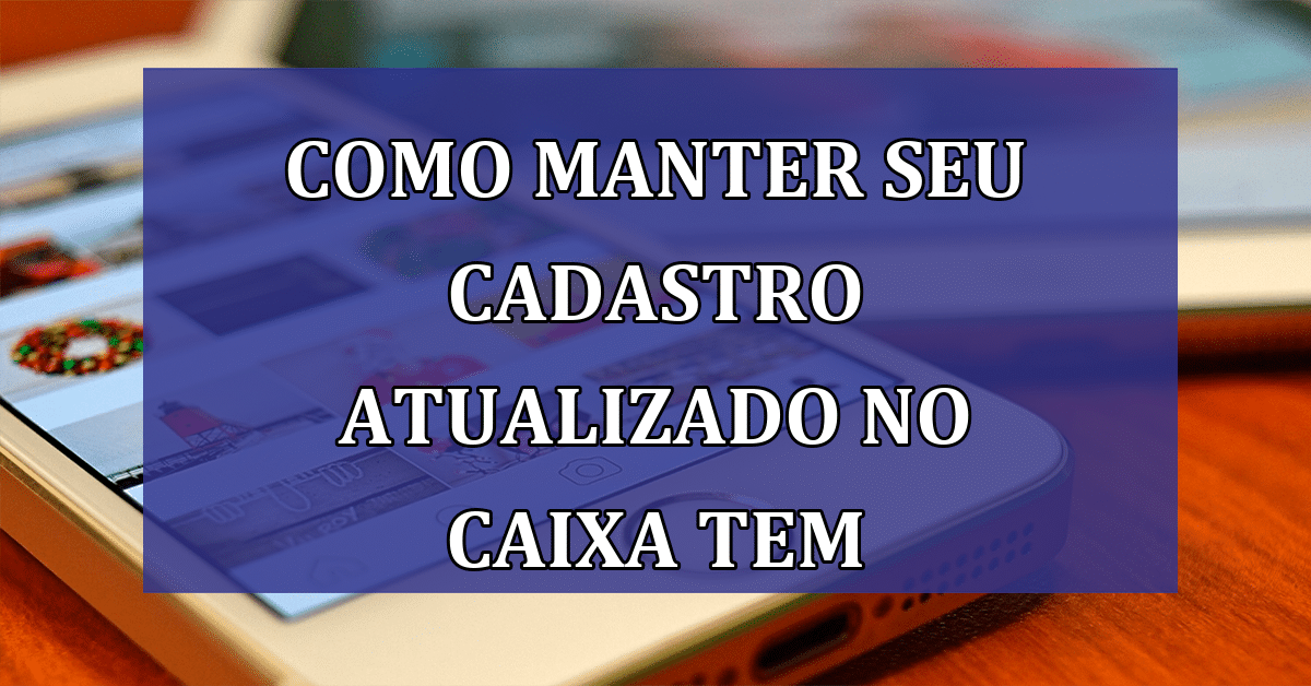 Como Manter Seu Cadastro Atualizado No Caixa Tem - Jornal Dia