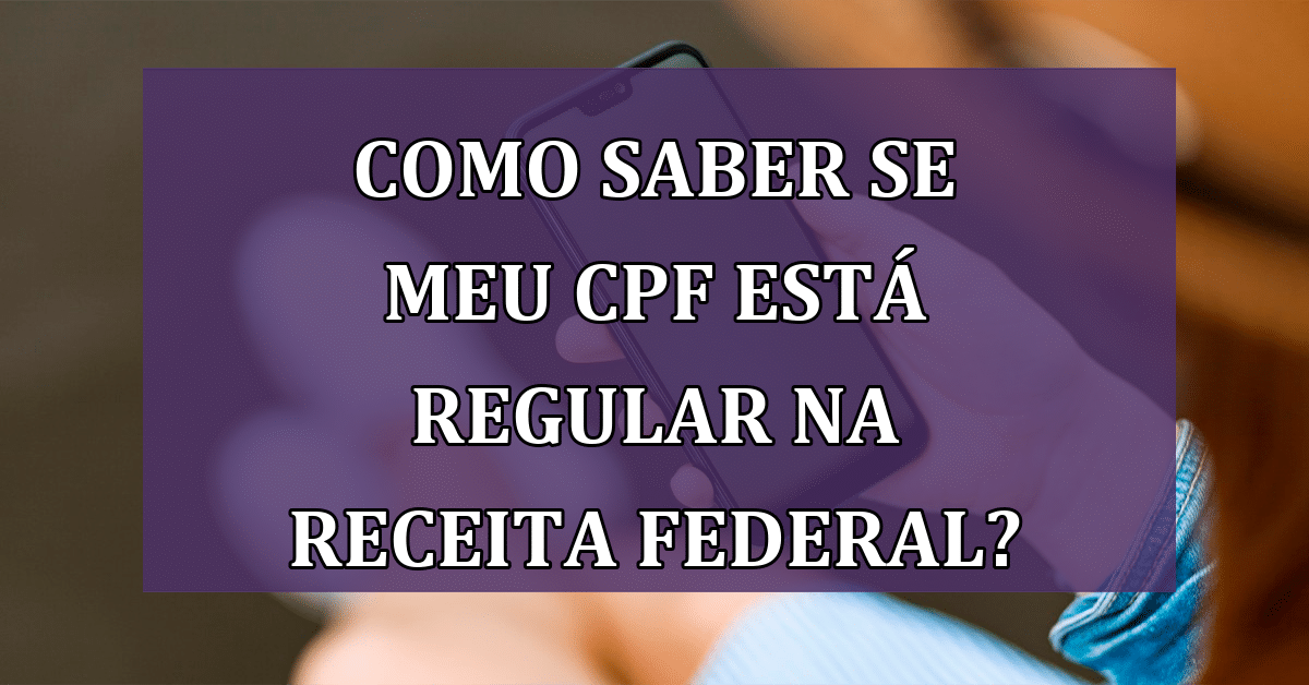 Receita Federal CPF: como saber se o meu está regular?