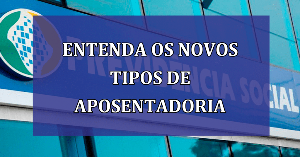 Reforma da Previdência: Entenda os Novos Tipos de Aposentadoria