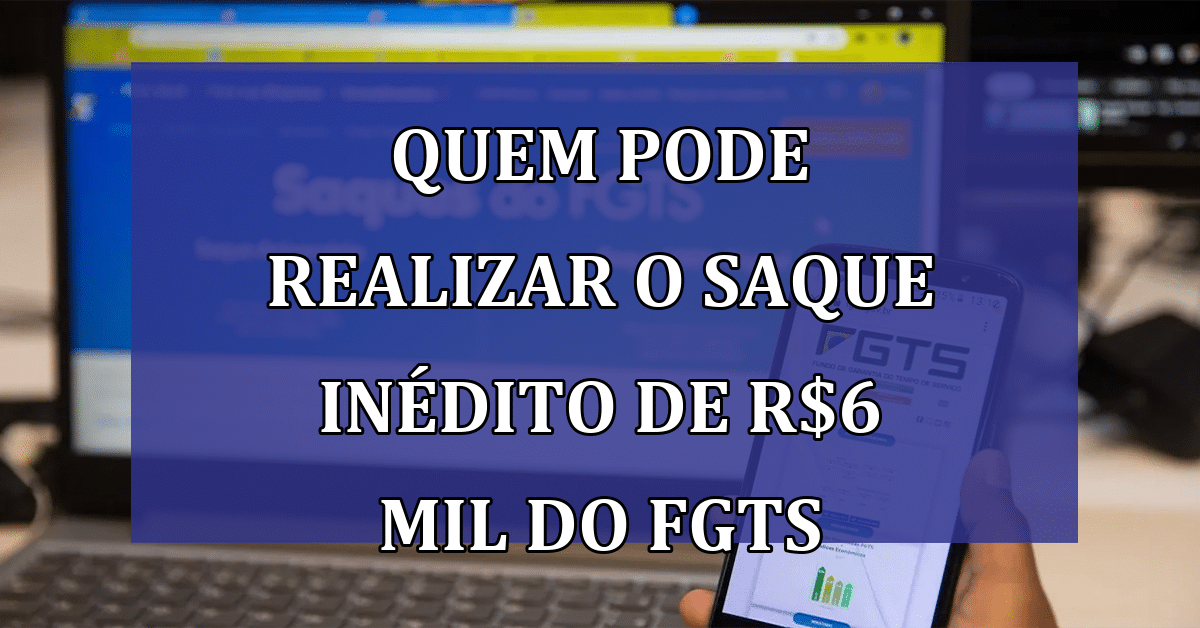 Saiba Quem Pode Realizar O Saque Inédito De R 6 Mil Do Fgts Anunciado