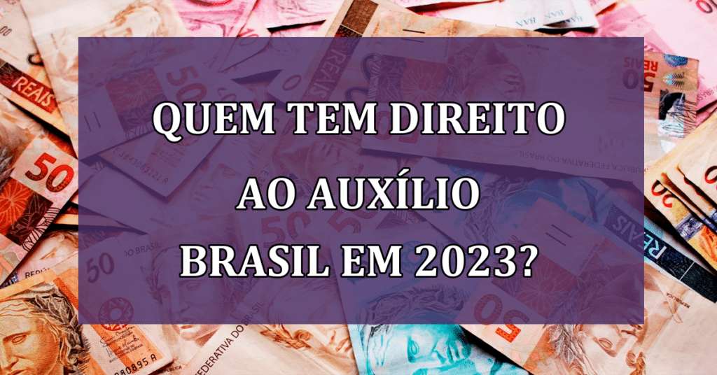 Quem tem direito ao AUXÍLIO BRASIL em 2023?
