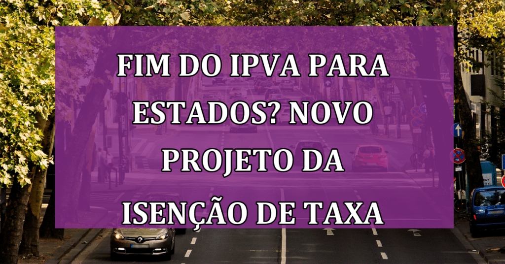 FIM do IPVA para Estados? Veja o novo Projeto que da ISENÇÃO nessa Taxa