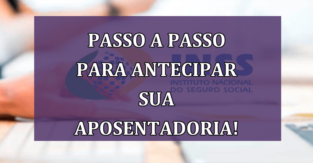 Antecipe sua Aposentadoria: Tudo o que Você Precisa Saber