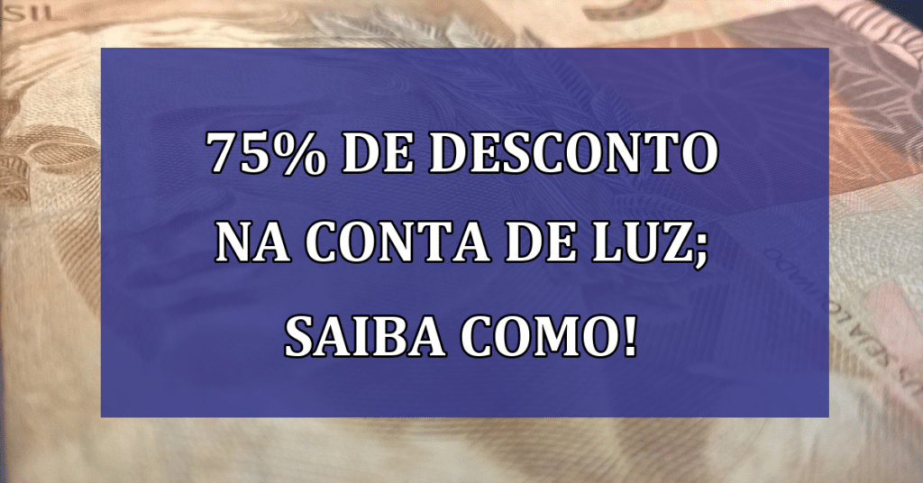 75% de desconto na conta de luz; Saiba Como!