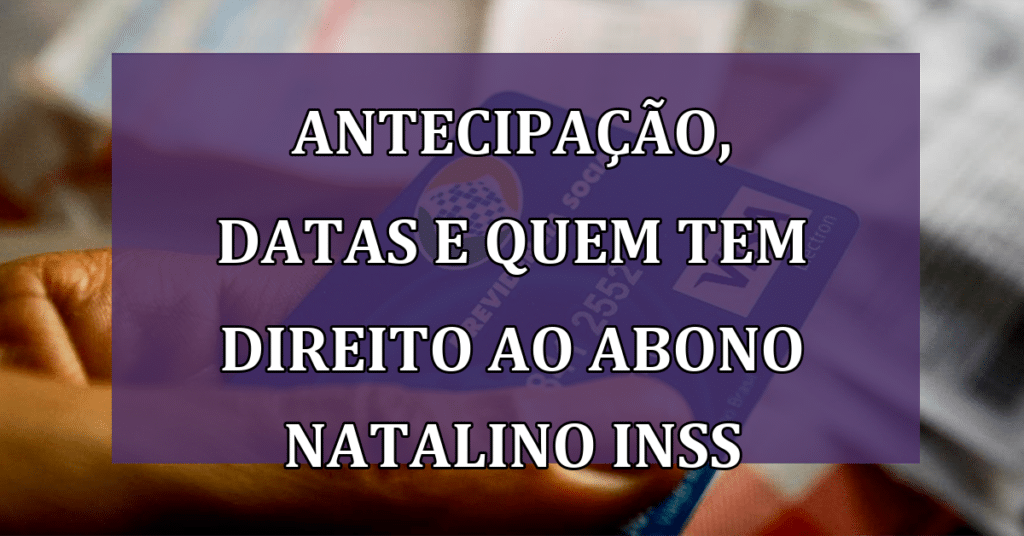 Abono Natalino do INSS: Antecipação, datas e quem tem direito!