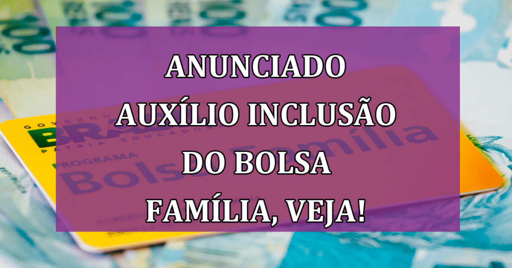 Anunciado Auxílio Inclusão do Bolsa Família, Veja!
