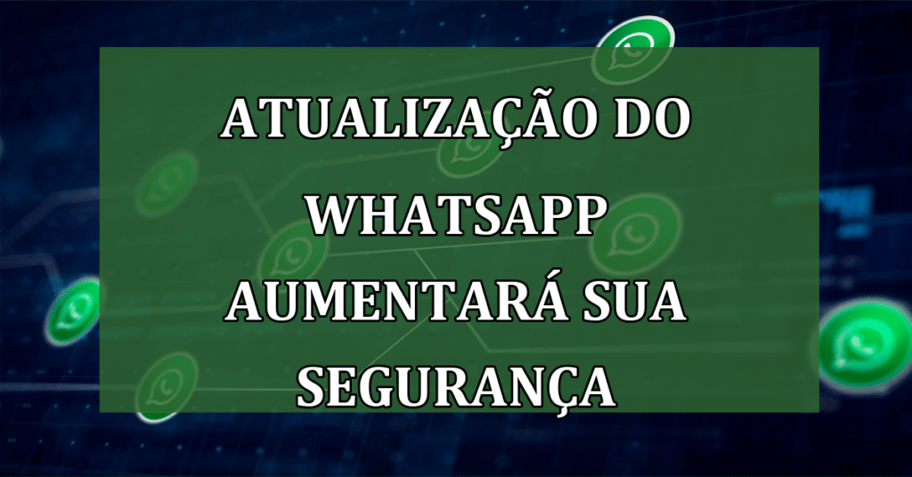 Atualização do WhatsApp aumentará sua segurança e privacidade! Confira