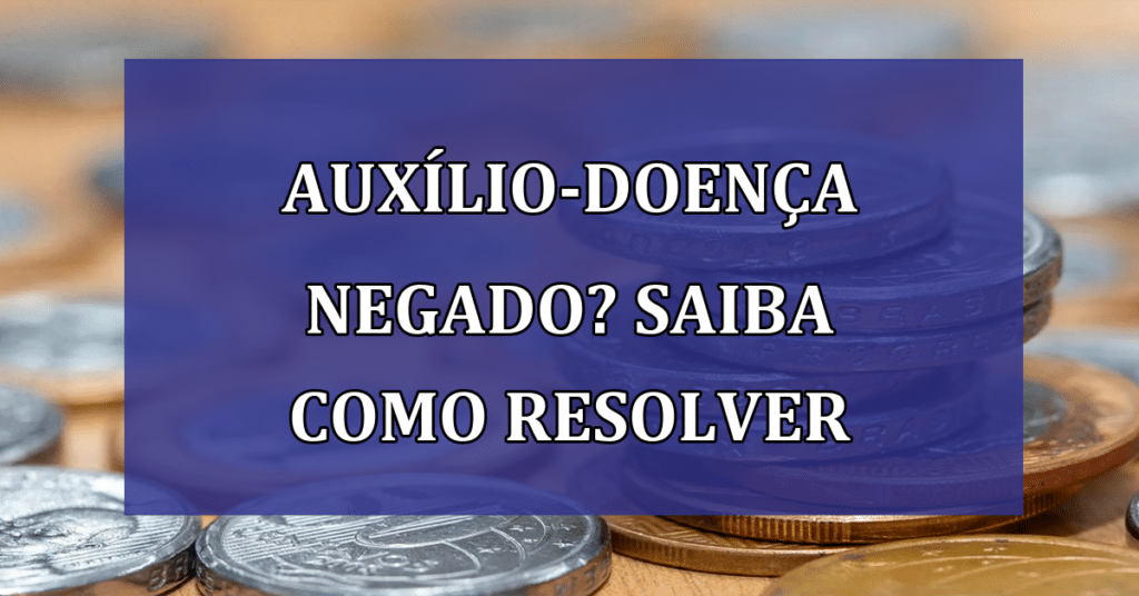 Auxílio-doença NEGADO? Esses podem ser os principais motivos!