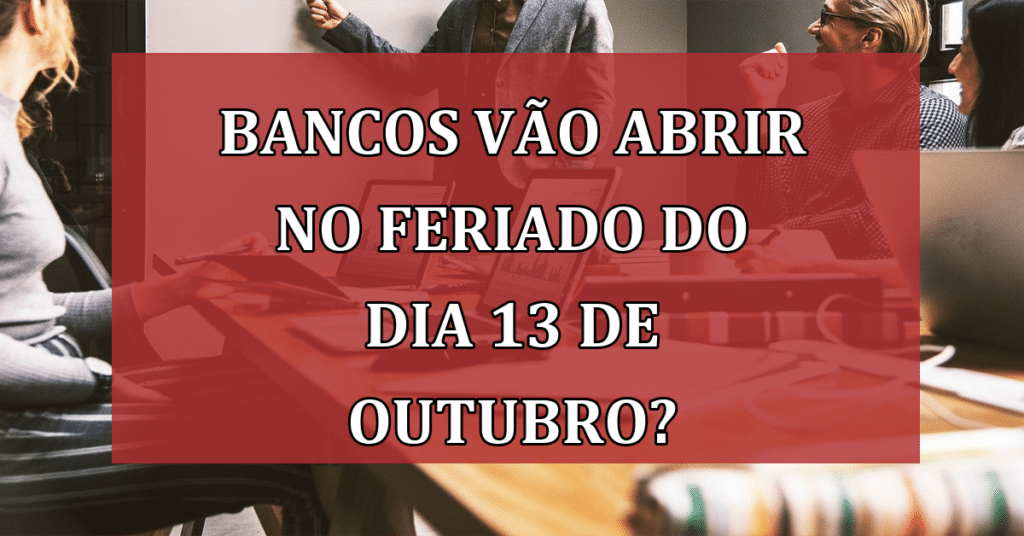 Bancos vão abrir no FERIADO do dia 13 de outubro?