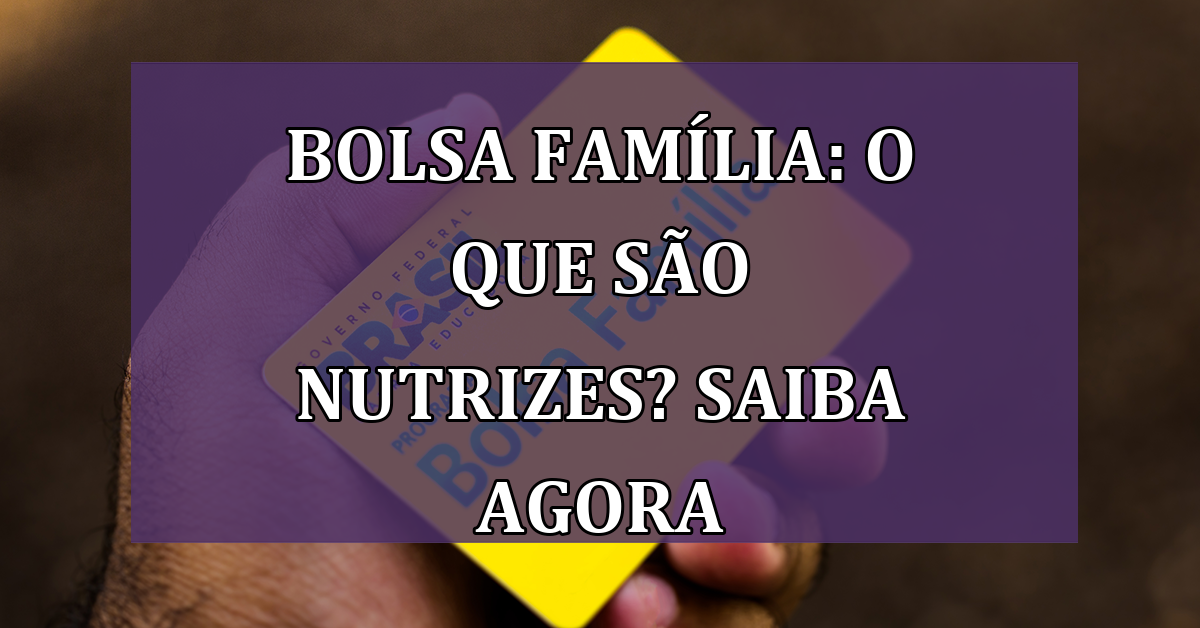 Bolsa Família: O que são nutrizes? Saiba Como Receber Seu Benefício ...