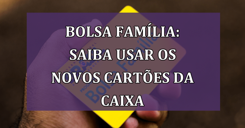 Aprenda a sacar e movimentar o Bolsa Família com os novos cartões da Caixa Econômica Federal
