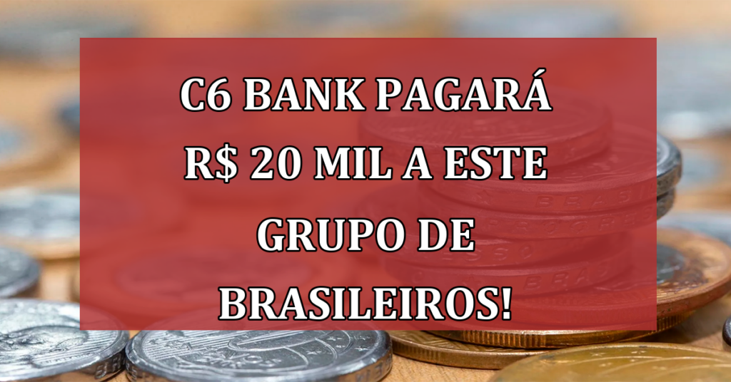 C6 BANK Pagará R$ 20 MIL a ESTE Grupo de brasileiros! Veja a Lista De Quem Recebe