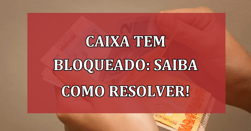 Caixa Tem bloqueado: saiba como evitar para não perder seus benefícios