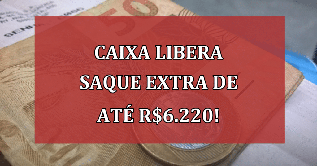 Caixa libera saque extra de até R$6.220: Saiba quem tem direito e como sacar