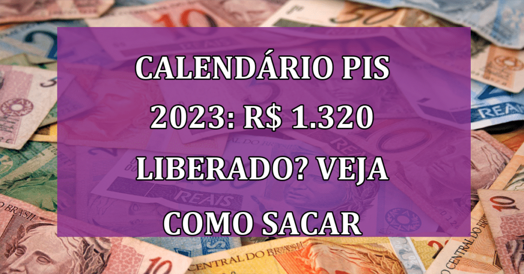 Calendário Pis 2023: R$ 1.320 liberado? Veja como sacar