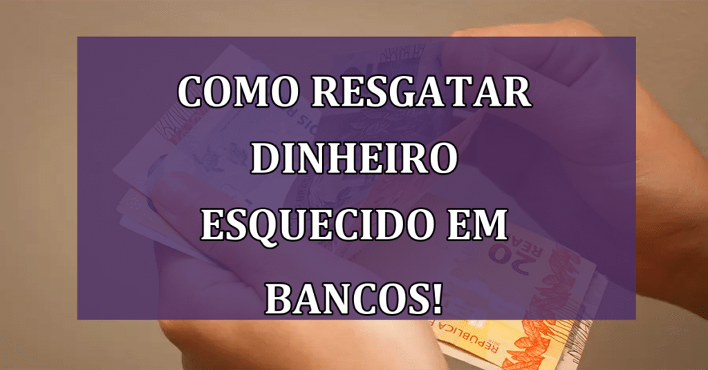 Descubra Agora Como Resgatar Dinheiro Esquecido e Parado em Bancos!