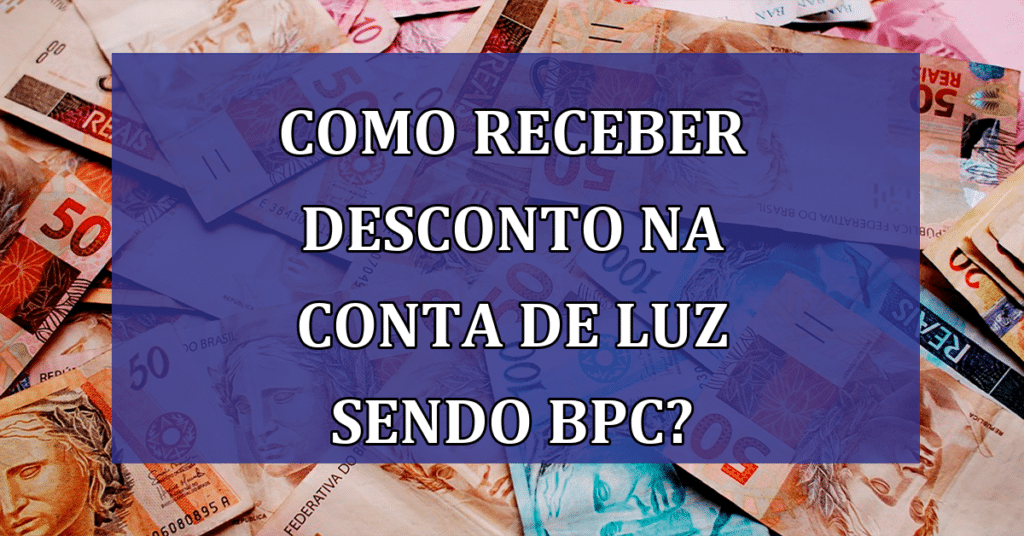 Descubra como receber desconto na conta de luz sendo beneficiário do BPC
