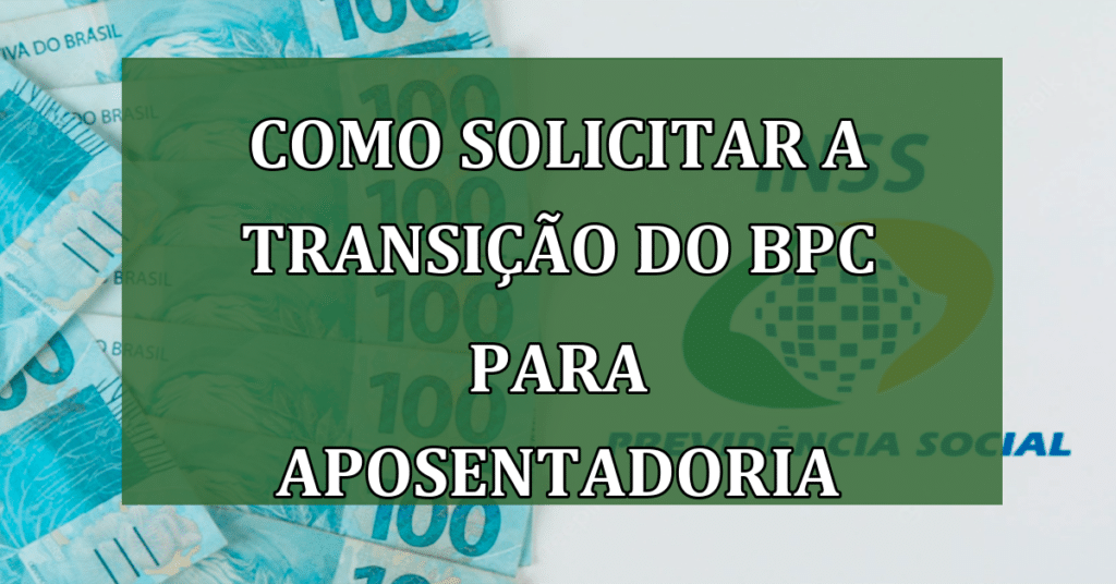 Como solicitar a Transição do BPC para Aposentadoria