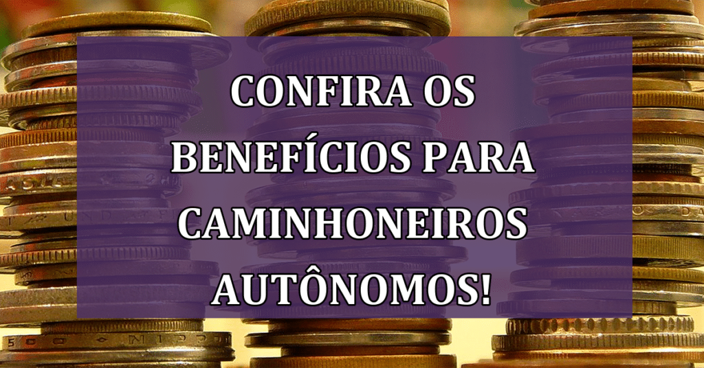 Benefícios Para Caminhoneiros Autônomos: Entenda As Mudanças da Nova Lei!