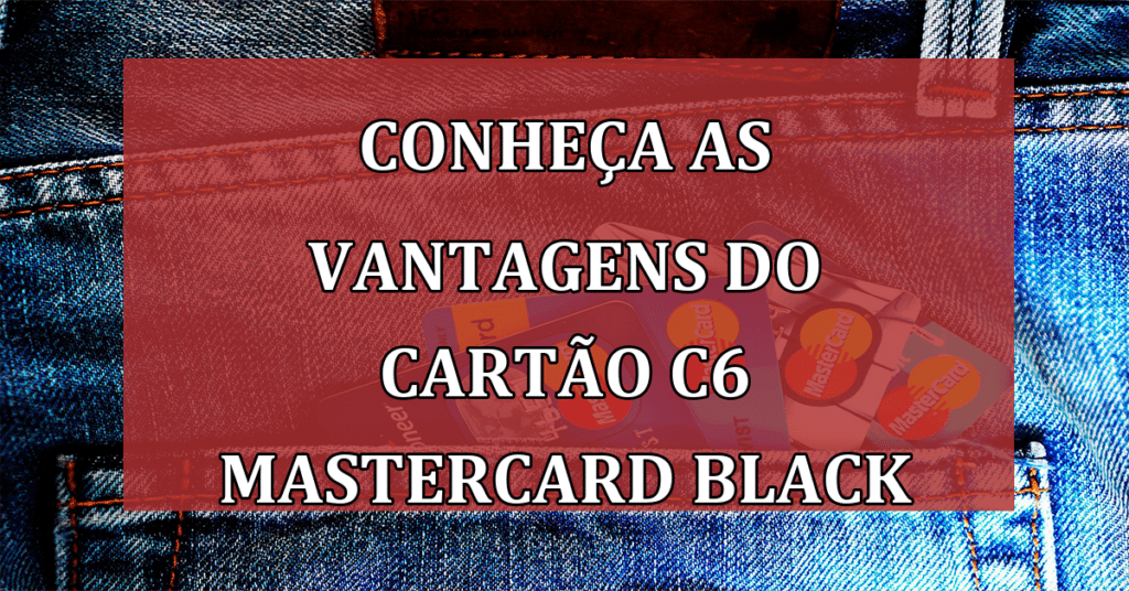 Conheça as vantagens do cartão C6 Mastercard Black e como conseguir anuidade gratuita