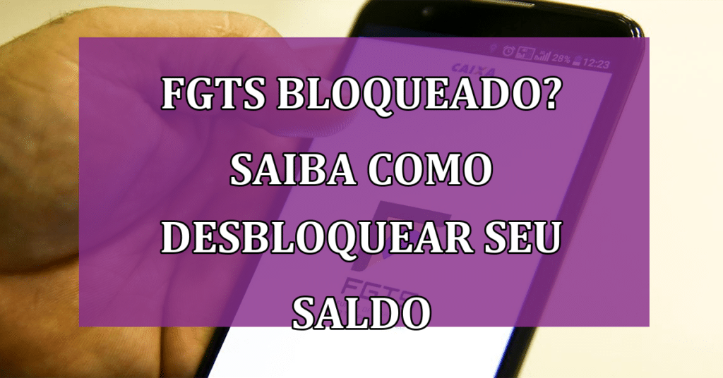 FGTS bloqueado? Saiba como desbloquear seu saldo
