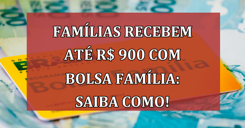 Famílias recebem até R$ 900 com Bolsa Família: descubra como!