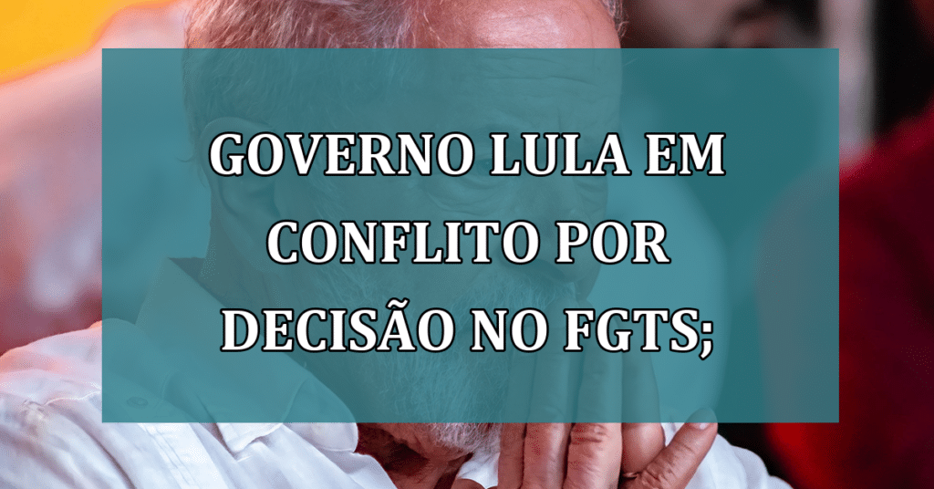 Governo Lula em conflito por decisão no FGTS; Entenda