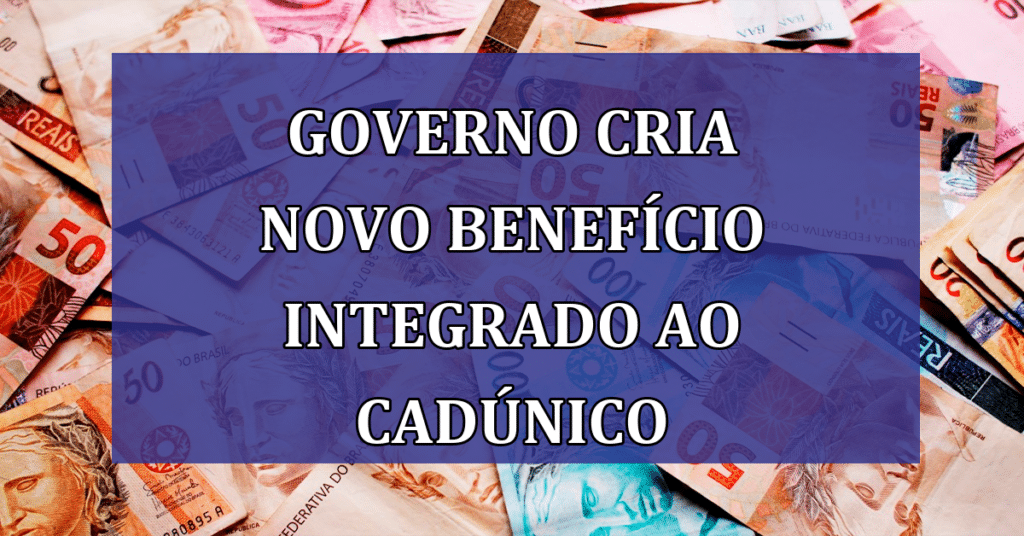 Governo cria novo benefício integrado ao CadÚnico; Conheça!