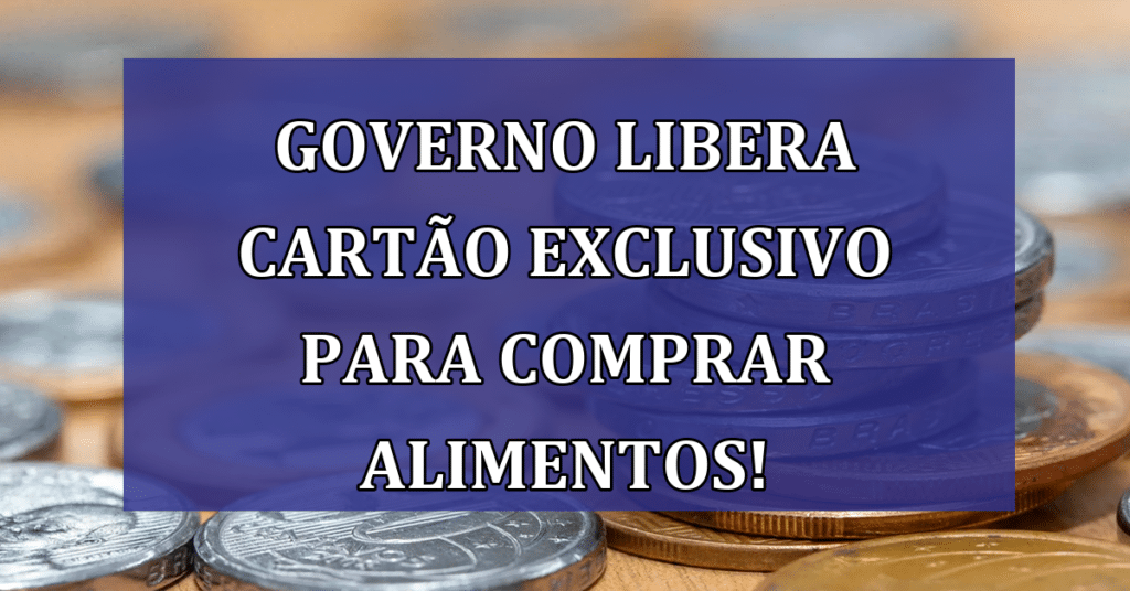 Governo libera cartão EXCLUSIVO para comprar alimentos! Garanta o Seu