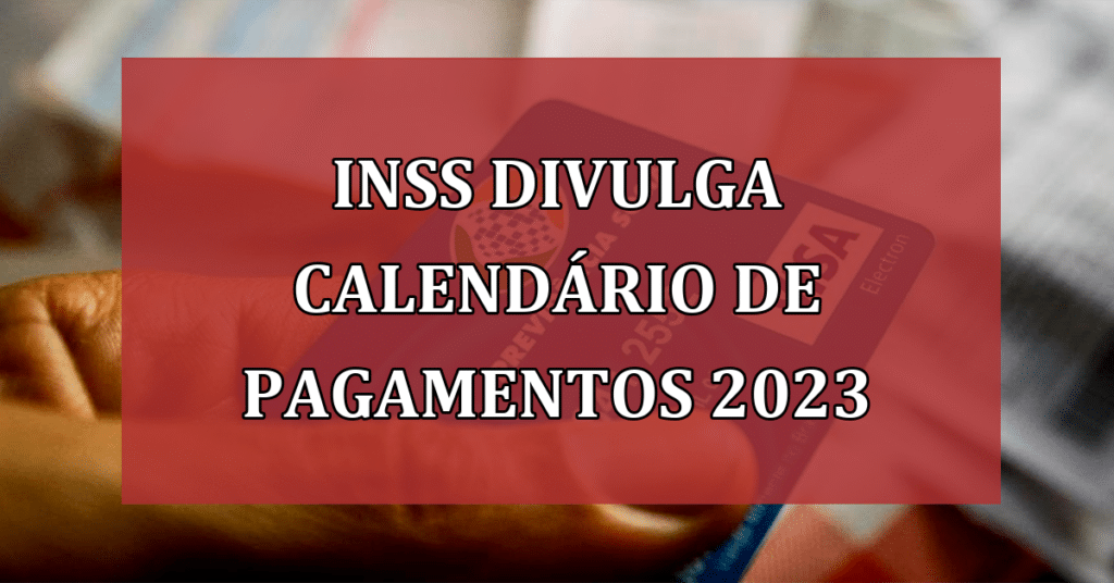 INSS Divulga Calendário de Pagamentos 2023: Saiba Quando Aposentados Vão Receber