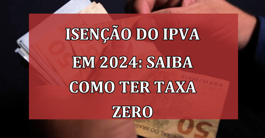 Isenção do IPVA em 2024: Descubra Se Você Pode Ter Taxa Zero!