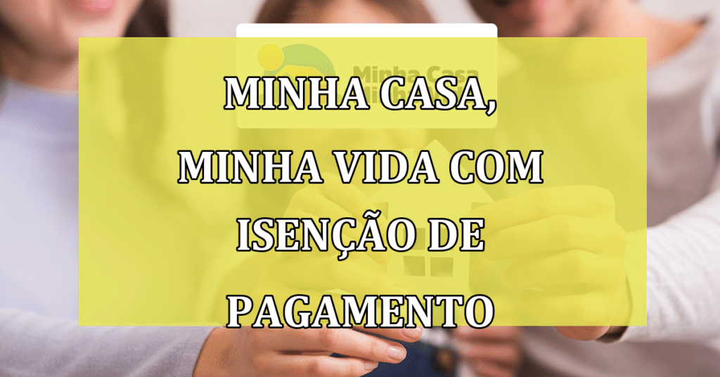 Atualizações do programa Minha casa, Minha Vida com isenção de pagamento!