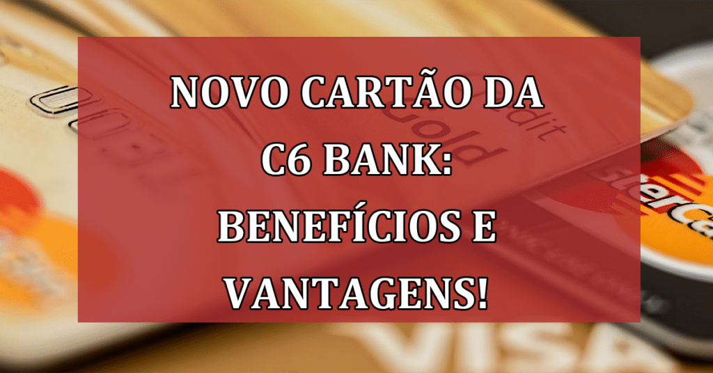 Tudo Sobre o Novo CARTÃO da C6 Bank: Benefícios e Vantagens!