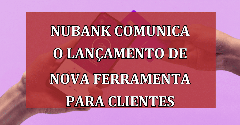 Nubank comunica o lançamento de nova ferramenta para clientes; Confira!