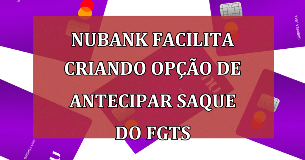Nubank revoluciona podendo antecipar saque do FGTS, descubra como!