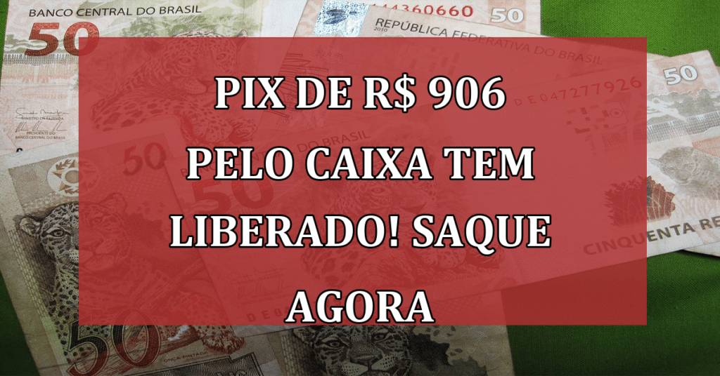 Pix de R$ 906 pelo Caixa Tem LIBERADO; Quem pode Receber?