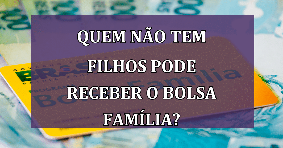 Quem NÃO tem filhos pode RECEBER o Bolsa família? Descubra agora!