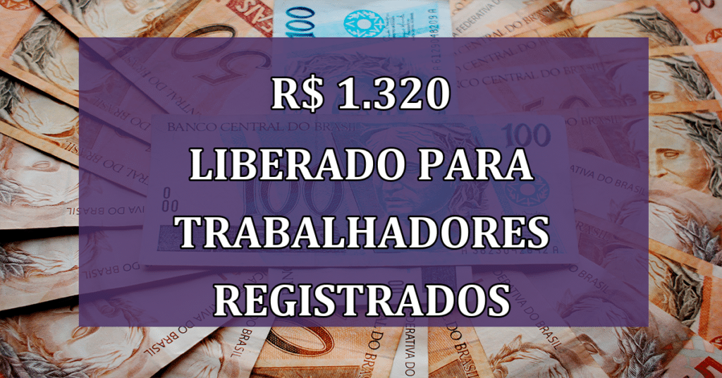 R$ 1.320 LIBERADO Para Trabalhadores REGISTRADOS: Confira As REGRAS para SACAR