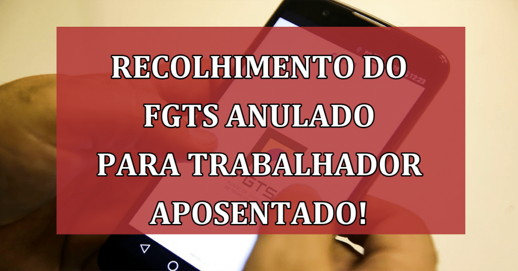 Recolhimento do FGTS é anulado para trabalhador já aposentado! Confira