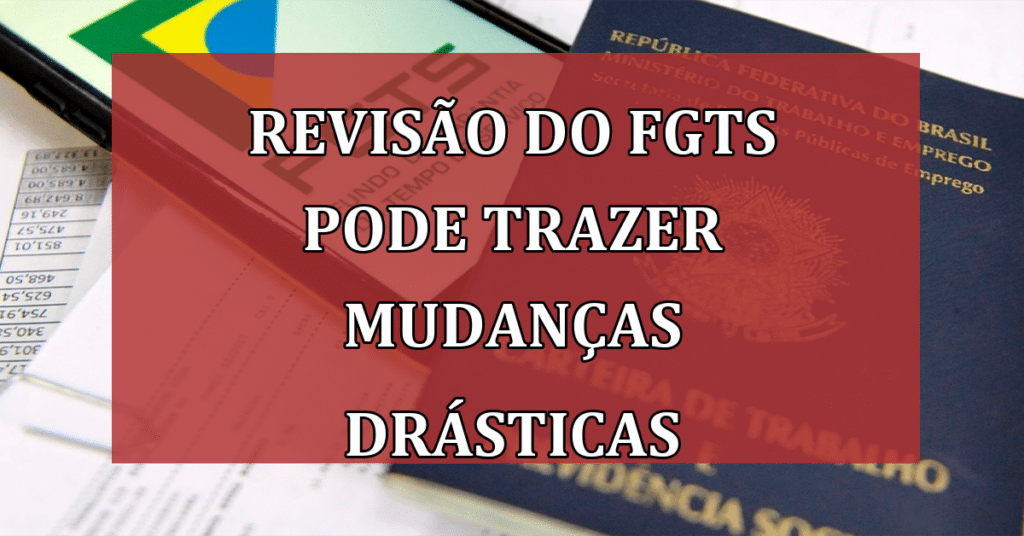 URGENTE: Revisão do FGTS Pode Trazer Mudanças Drásticas para os Trabalhadores Brasileiros