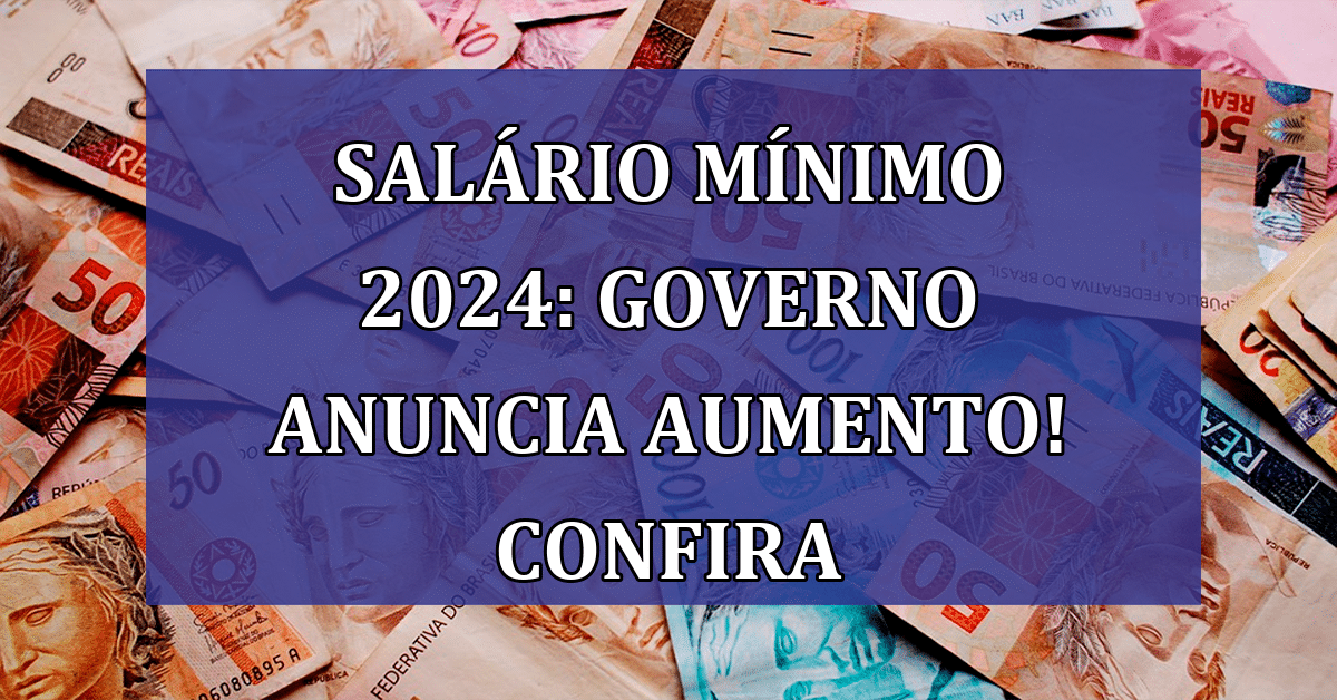 Salário Mínimo 2024 Governo Anuncia Aumento surpreendente! Veja o Novo