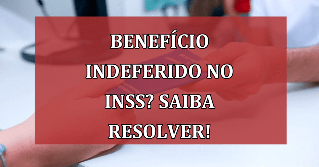 Você teve o benefício indeferido no INSS? Descubra porquê e saiba o que fazer!