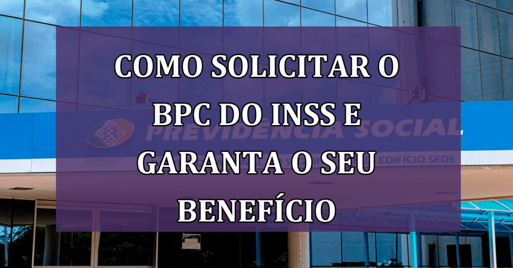 Saiba como solicitar o BPC do INSS e garanta o seu benefício!