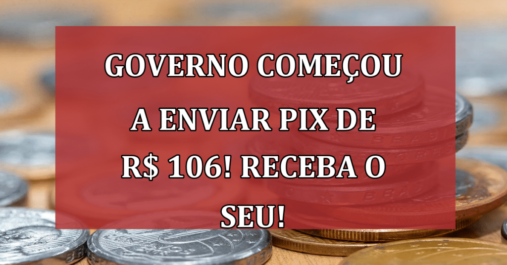 Pix de R$ 106: governo já começou a fazer o pagamento, veja quando você recebe