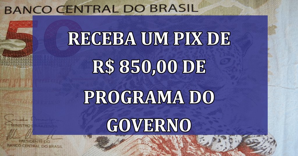 Brasileiros receberão pix de R$ 850,00 de programa do governo; Veja Quem Tem direito!