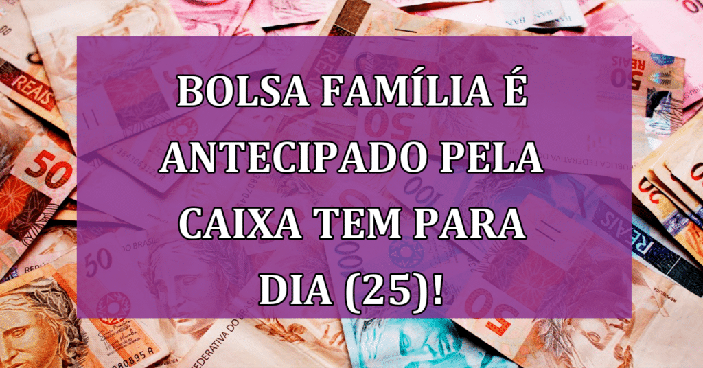 Bolsa Família é Antecipado pela Caixa Tem com Final de NIS 7! Recebem HOJE (25)!